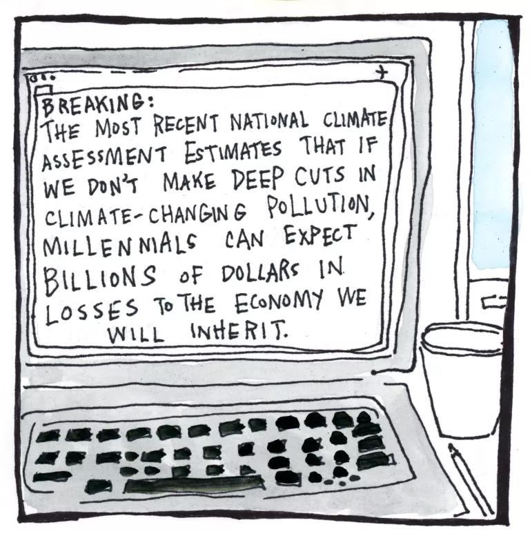 The most recent National Climate Assessment estimates that if we don’t make deep cuts in climate-changing pollution, millennials can expect billions of dollars in losses to the economy we will inherit. 
